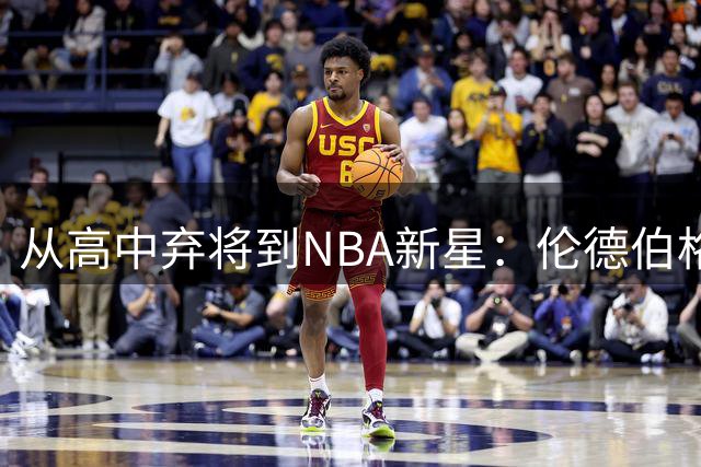 从高中弃将到NBA新星：伦德伯格的逆袭之路