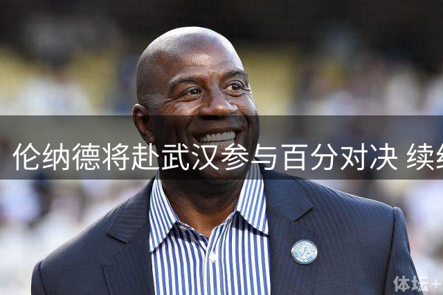 伦纳德将赴武汉参与百分对决 续约风波中仍淡定自若