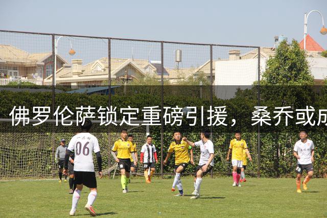 佛罗伦萨锁定重磅引援，桑乔或成紫百合新赛季核心