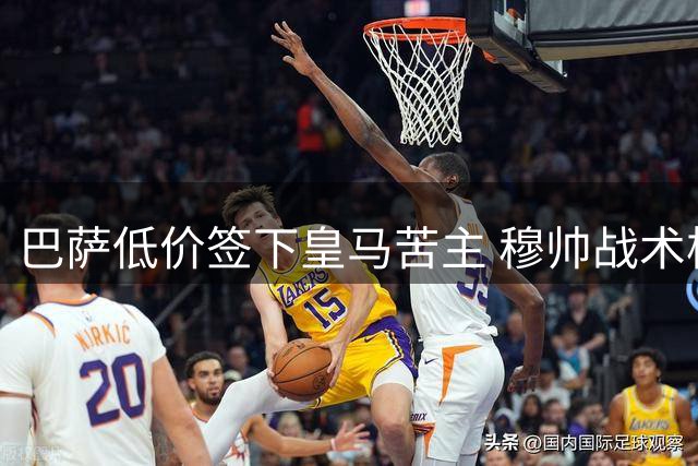 巴萨低价签下皇马苦主 穆帅战术板遇新难题