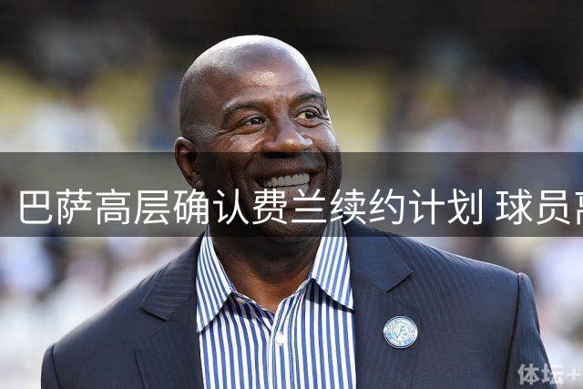 巴萨高层确认费兰续约计划 球员离队需自行提出申请
