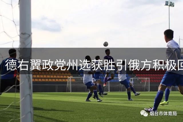 德右翼政党州选获胜引俄方积极回应