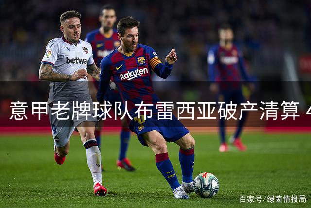意甲老牌球队布雷西亚破产清算 400万欧元转会补偿金归属引争议