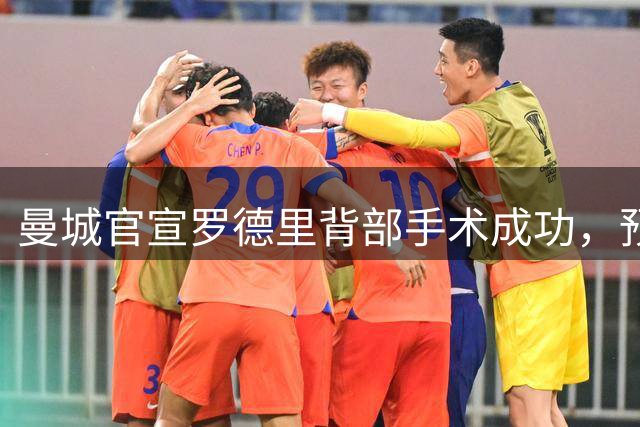 曼城官宣罗德里背部手术成功，预计8月中旬回归；皇马被曝正在追求他
