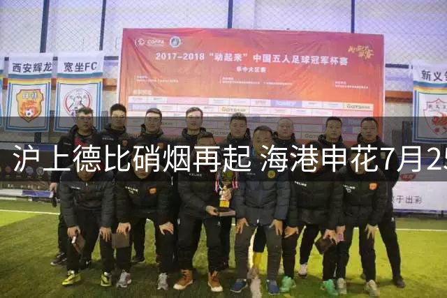 沪上德比硝烟再起 海港申花7月25日决战浦东足球场