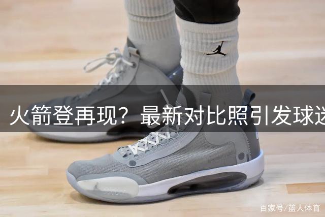 火箭登再现？最新对比照引发球迷热议