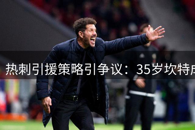 热刺引援策略引争议：35岁坎特成中场补强新目标