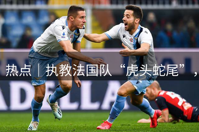 热点｜执教法国队“虎头蛇尾”，硬汉德尚罕见落泪