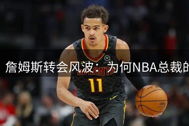 詹姆斯转会风波：为何NBA总裁的催促激怒了他的团队？