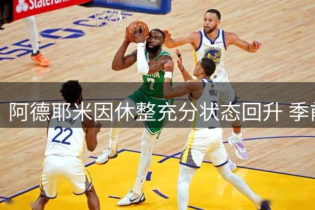 阿德耶米因休整充分状态回升 季前赛表现抢眼