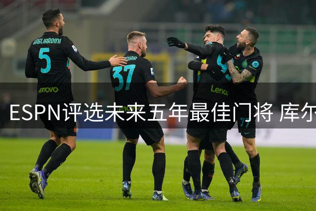 ESPN评选未来五年最佳门将 库尔图瓦领衔