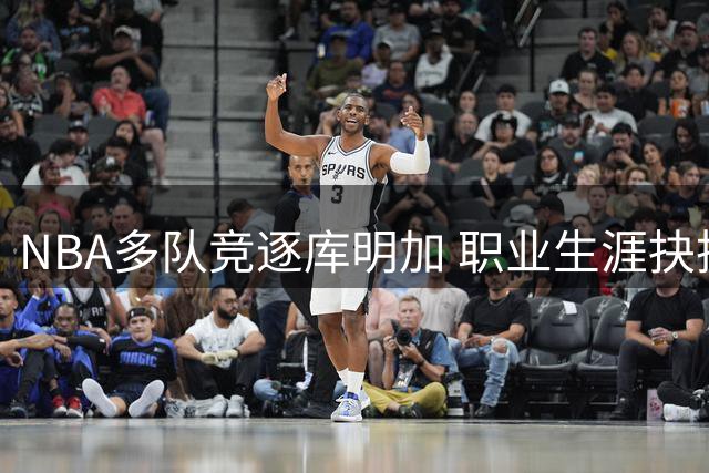 NBA多队竞逐库明加 职业生涯抉择成焦点 未来或弃湖人选国王